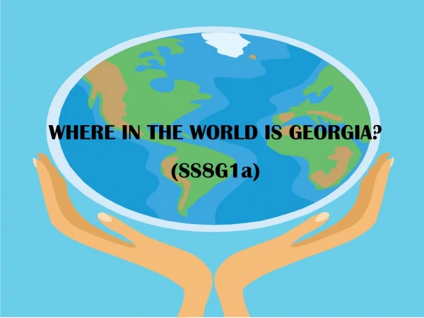 WHERE IN THE WORLD IS GEORGIA? (SS8G1a)
