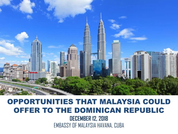 OPPORTUNITIES THAT MALAYSIA COULD OFFER TO THE DOMINICAN REPUBLIC DECEMBER 12, 2018