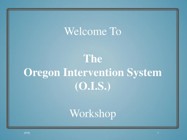 Welcome To The Oregon Intervention System (O.I.S.) Workshop
