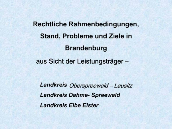 Rechtliche Rahmenbedingungen, Stand, Probleme und Ziele in Brandenburg aus Sicht der Leistungstr ger Landkreis O