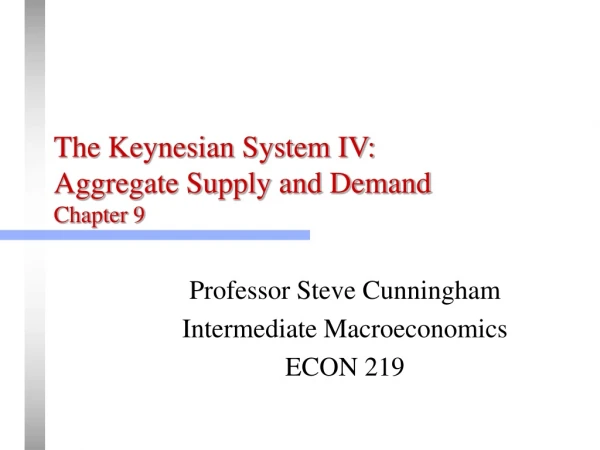 The Keynesian System IV: Aggregate Supply and Demand Chapter 9