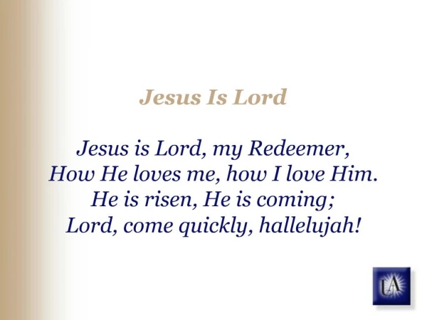 Jesus Is Lord Jesus is Lord, my Redeemer, How He loves me, how I love Him. He is risen, He is coming; Lord, come quick