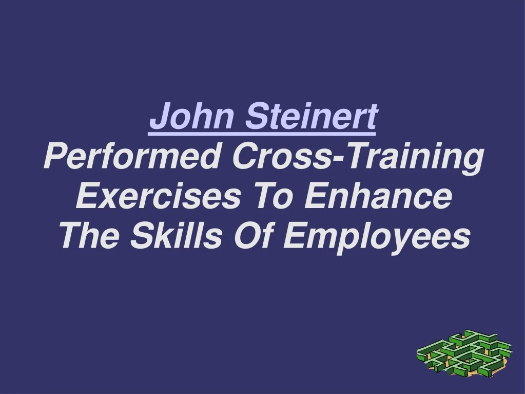 john steinert performed cross training exercises to enhance the skills of employees