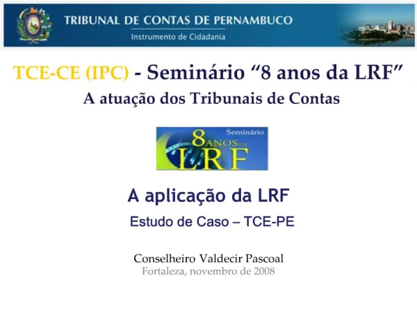 A aplica o da LRF Estudo de Caso TCE-PE Conselheiro Valdecir Pascoal Fortaleza, novembro de 2008