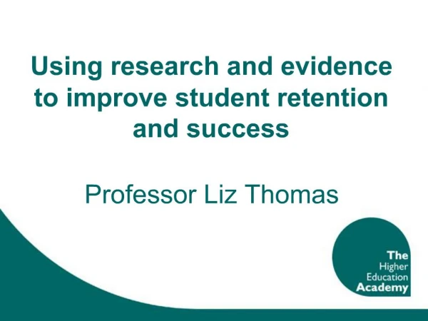 Using research and evidence to improve student retention and success Professor Liz Thomas