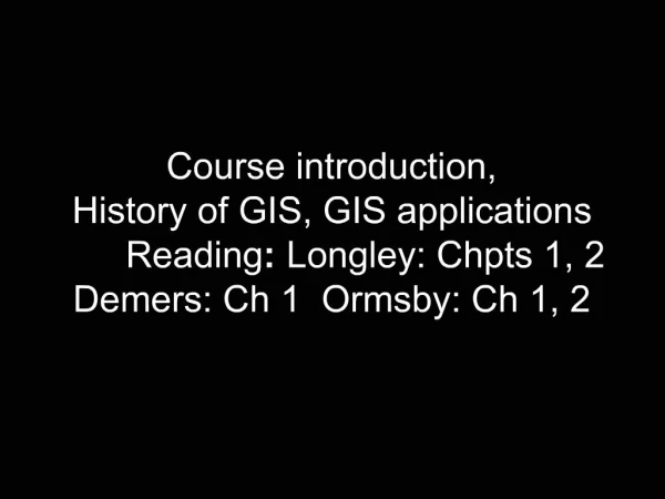 Course introduction, History of GIS, GIS applications Reading: Longley: Chpts 1, 2 Demers: Ch 1 Ormsby: Ch 1, 2