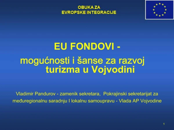 EU FONDOVI - mogucnosti i anse za razvoj turizma u Vojvodini Vladimir Pandurov - zamenik sekretara, Pokrajinski sek
