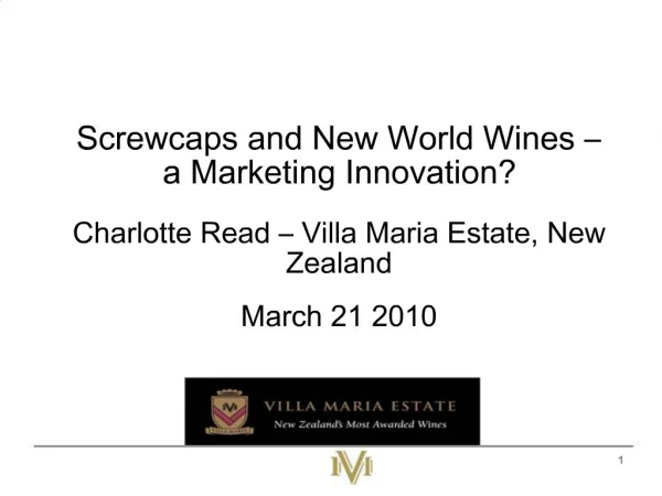 Screwcaps and New World Wines a Marketing Innovation Charlotte Read Villa Maria Estate, New Zealand March 21 2010