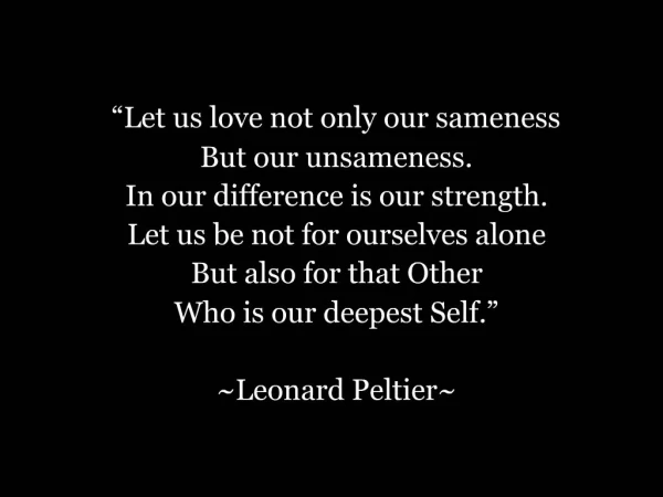 Let us love not only our sameness But our unsameness. In our difference is our strength. Let us be not for ourselves al