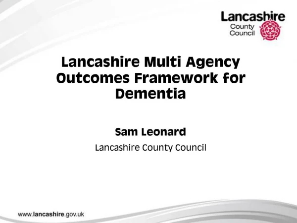 Lancashire Multi Agency Outcomes Framework for Dementia Sam Leonard Lancashire County Council