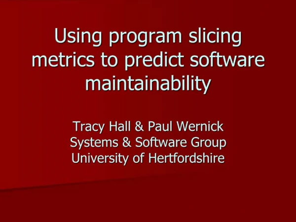Using program slicing metrics to predict software maintainability Tracy Hall Paul Wernick Systems Software Group Uni