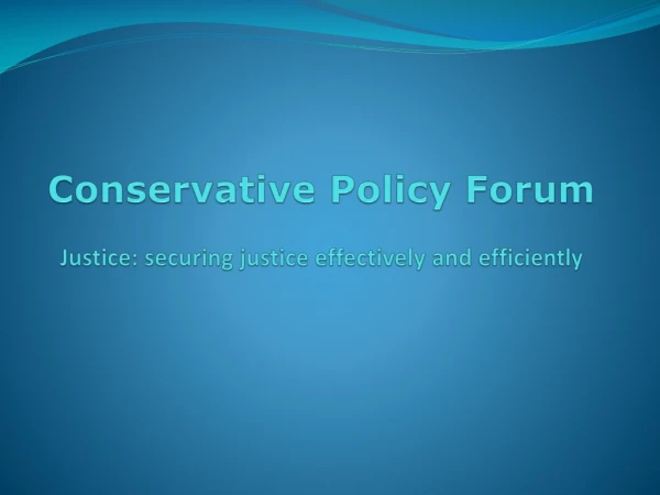 Conservative Policy Forum Justice: securing justice effectively and efficiently