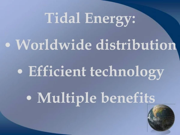 Tidal Energy: Worldwide distribution Efficient technology Multiple benefits