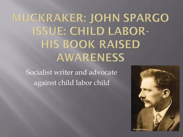 Muckraker: John Spargo Issue: Child Labor- His Book raised awareness