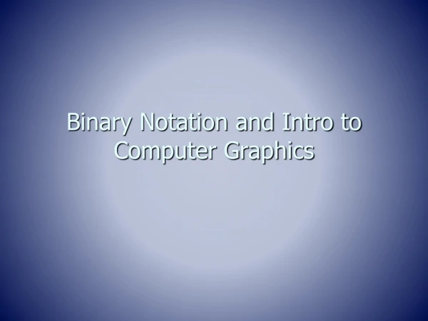 Binary Notation and Intro to Computer Graphics