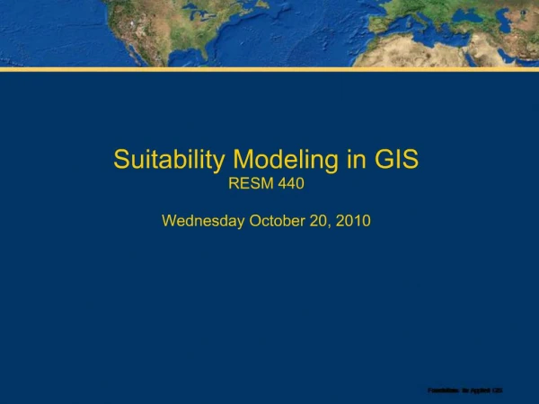 Suitability Modeling in GIS RESM 440 Wednesday October 20, 2010