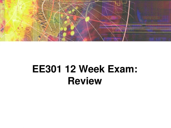 EE301 12 Week Exam: Review