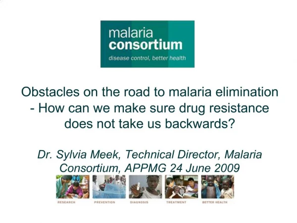 Obstacles on the road to malaria elimination - How can we make sure drug resistance does not take us backwards Dr. Sylv