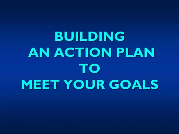 BUILDING AN ACTION PLAN TO MEET YOUR GOALS