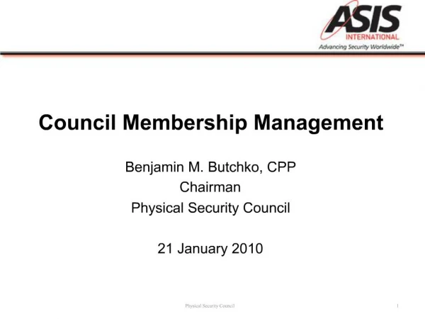 Council Membership Management Benjamin M. Butchko, CPP Chairman Physical Security Council 21 January 2010
