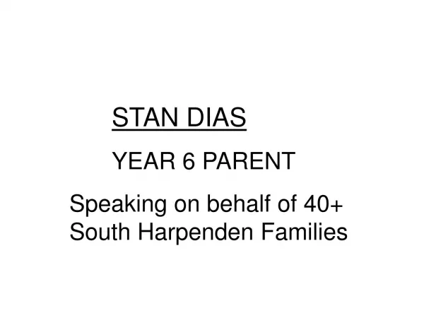STAN DIAS 	YEAR 6 PARENT Speaking on behalf of 40+ South Harpenden Families
