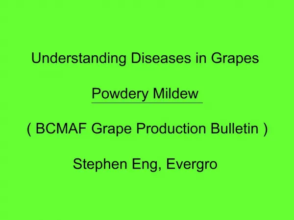 Understanding Diseases in Grapes Powdery Mildew BCMAF Grape Production Bulletin Stephen Eng, Evergro