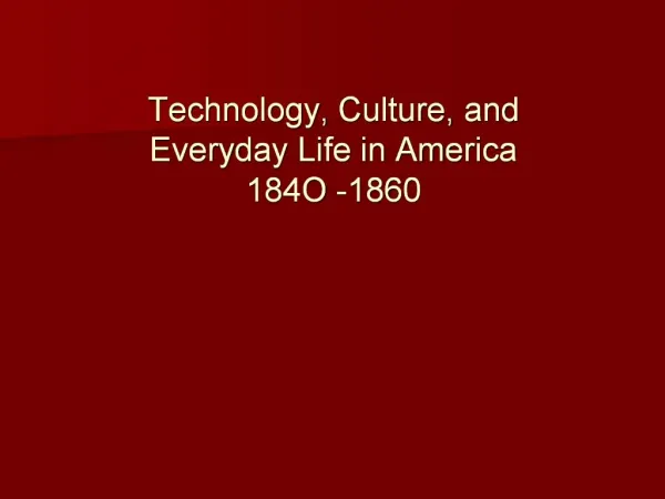 Technology, Culture, and Everyday Life in America 184O -1860