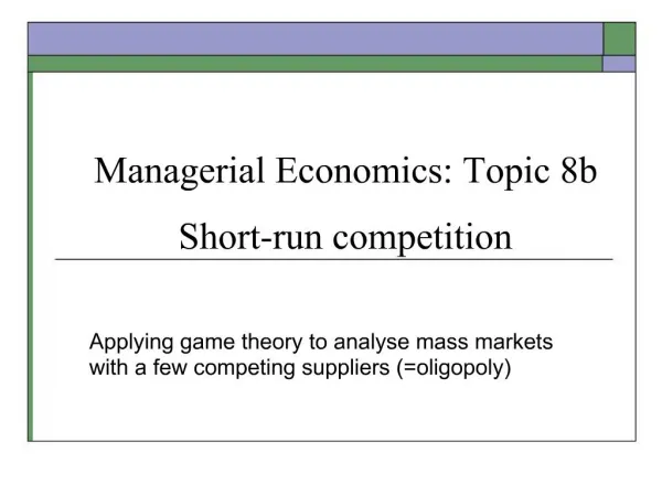 Managerial Economics: Topic 8b Short-run competition