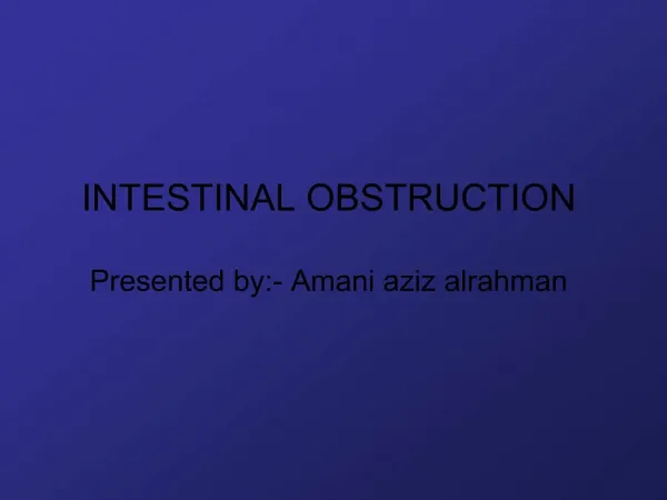 INTESTINAL OBSTRUCTION Presented by:- Amani aziz alrahman