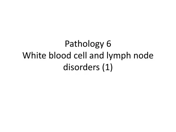 Pathology 6 White blood cell and lymph node disorders (1)