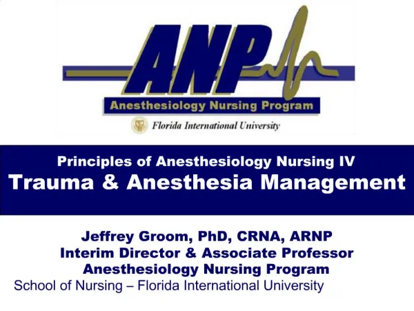 Principles of Anesthesiology Nursing IV Trauma Anesthesia Management Jeffrey Groom, PhD, CRNA, ARNP Interim Director