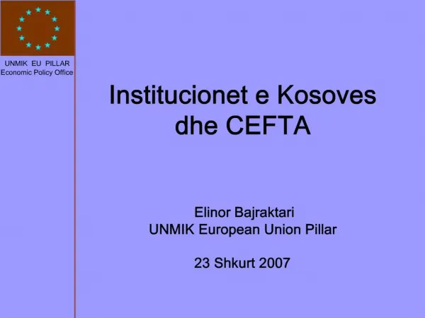 Institucionet e Kosoves dhe CEFTA Elinor Bajraktari UNMIK European Union Pillar 23 Shkurt 2007