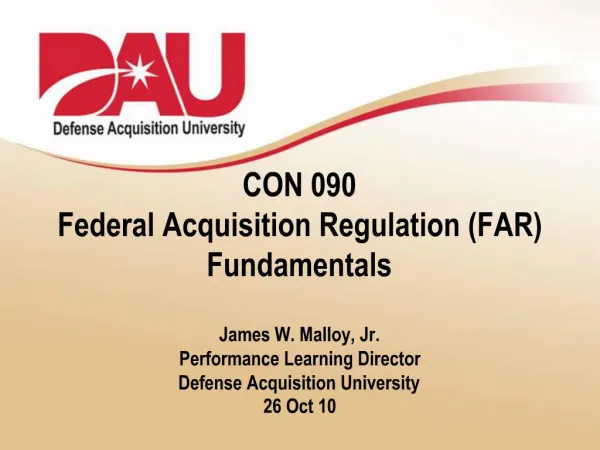 CON 090 Federal Acquisition Regulation FAR Fundamentals James W. Malloy, Jr. Performance Learning Director Defense Acq
