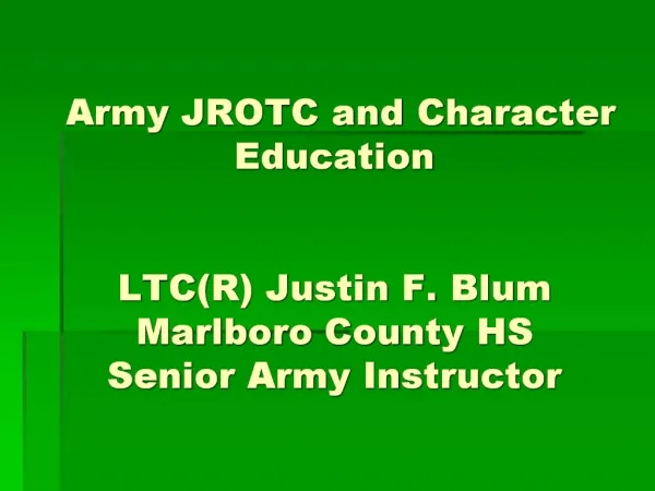 Army JROTC and Character Education LTCR Justin F. Blum Marlboro County HS Senior Army Instructor