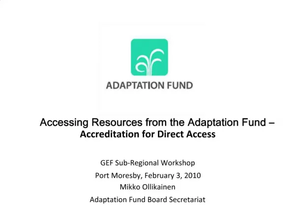 Accessing Resources from the Adaptation Fund Accreditation for Direct Access GEF Sub-Regional Workshop Port Moresby,