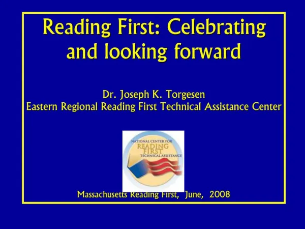Reading First: Celebrating and looking forward Dr. Joseph K. Torgesen Eastern Regional Reading First Technical Assistan