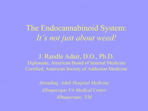 The Endocannabinoid System: It s not just about weed J. Randle Adair, D.O., Ph.D. Diplomate, American Board of Interna