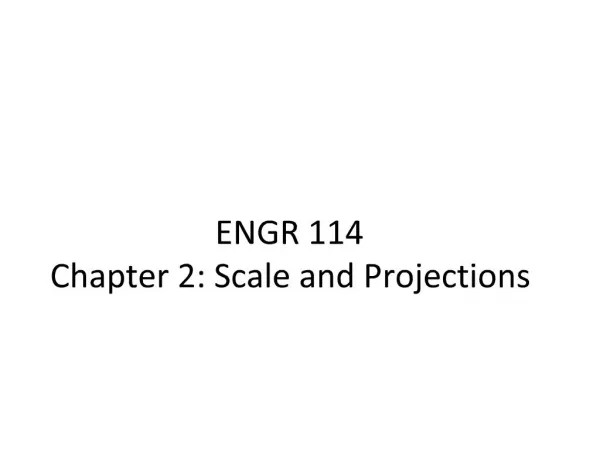 ENGR 114 Chapter 2: Scale and Projections