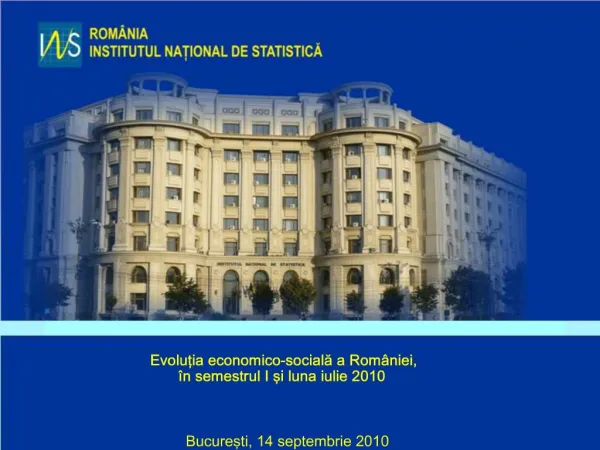 Evolutia economico-sociala a Rom niei, n semestrul I si luna iulie 2010 Bucuresti, 14 septembrie 2010