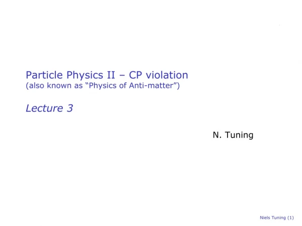 Particle Physics II – CP violation (also known as “ Physics of Anti-matter ” ) Lecture 3