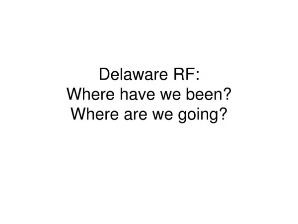 Delaware RF: Where have we been? Where are we going?