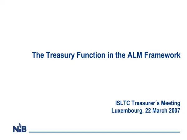 The Treasury Function in the ALM Framework ISLTC Treasurer s Meeting Luxembourg, 22 March 2007