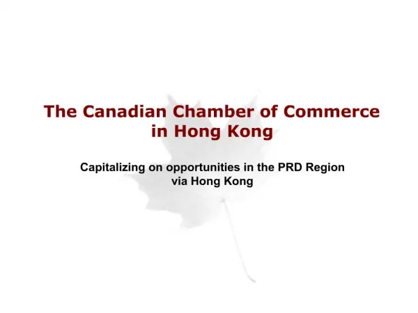 The Canadian Chamber of Commerce in Hong Kong Capitalizing on opportunities in the PRD Region via Hong Kong