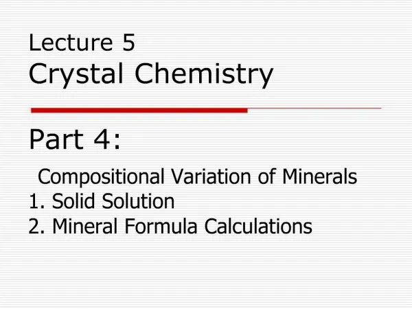 Lecture 5 Crystal Chemistry Part 4: Compositional Variation of Minerals 1. Solid Solution 2. Mineral Formula Calcula