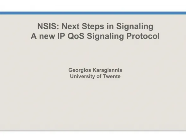 NSIS: Next Steps in Signaling A new IP QoS Signaling Protocol Georgios Karagiannis University of Twente