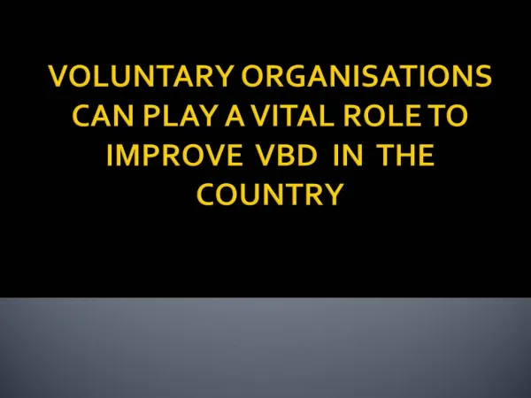 VOLUNTARY ORGANISATIONS CAN PLAY A VITAL ROLE TO IMPROVE VBD IN THE COUNTRY