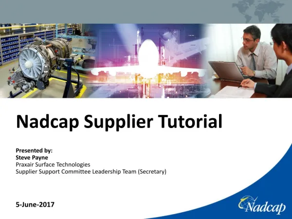 Nadcap Supplier Tutorial Presented by: Steve Payne Praxair Surface Technologies