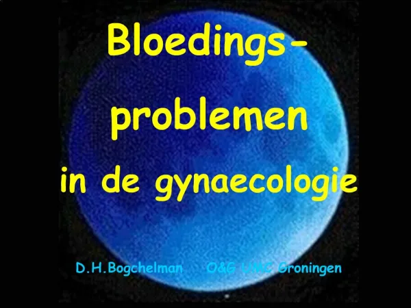 Bloedings- problemen in de gynaecologie D.H.Bogchelman OG UMC Groningen