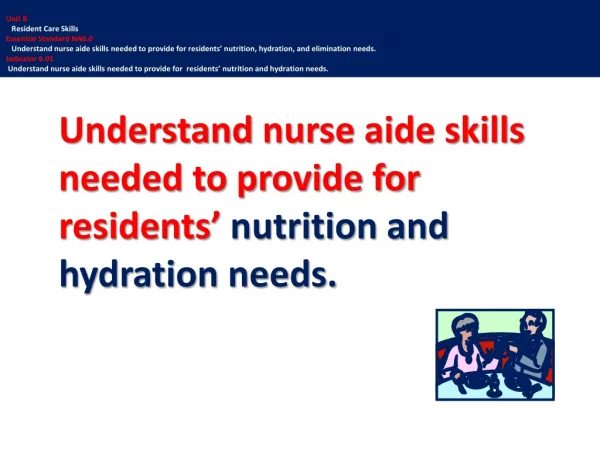 Understand nurse aide skills needed to provide for residents ’ nutrition and hydration needs.