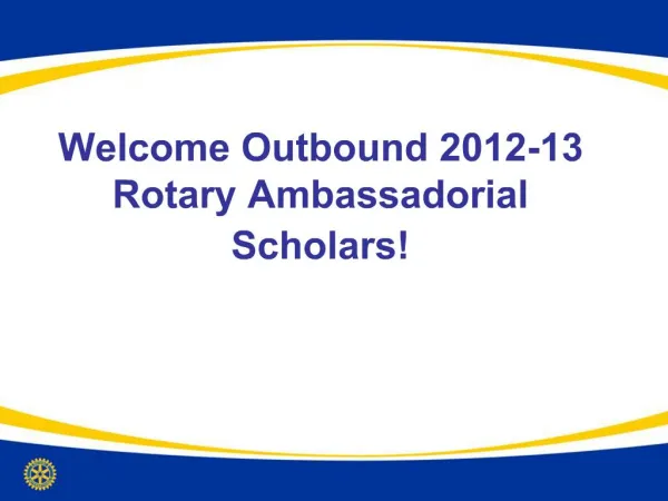 Welcome Outbound 2012-13 Rotary Ambassadorial Scholars